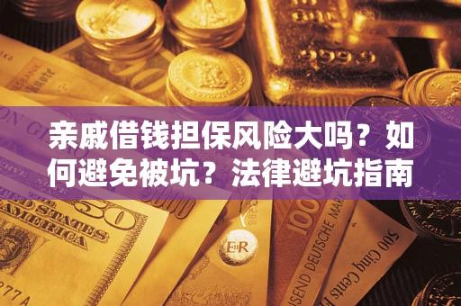 武汉亲戚借钱担保风险大吗？如何避免被坑？法律避坑指南