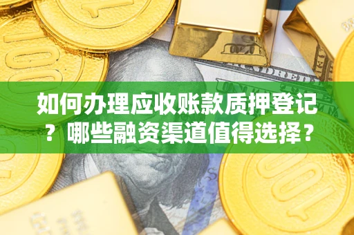 武汉如何办理应收账款质押登记？哪些融资渠道值得选择？