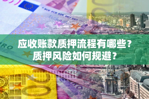 武汉应收账款质押流程有哪些？质押风险如何规避？