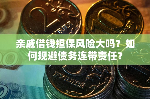 武汉亲戚借钱担保风险大吗？如何规避债务连带责任？