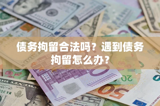 武汉债务拘留合法吗？遇到债务拘留怎么办？