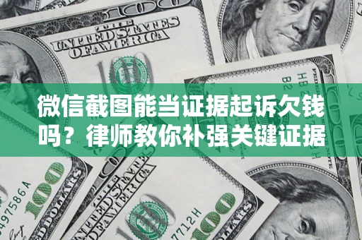 武汉微信截图能当证据起诉欠钱吗？律师教你补强关键证据
