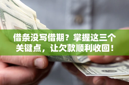 武汉借条没写借期？掌握这三个关键点，让欠款顺利收回！