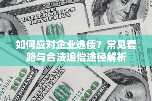 武汉如何应对企业逃债？常见套路与合法追偿途径解析