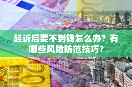 武汉起诉后要不到钱怎么办？有哪些风险防范技巧？