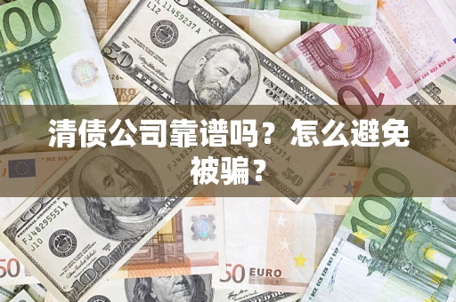 武汉清债公司靠谱吗？怎么避免被骗？