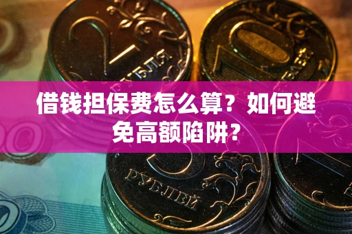 武汉借钱担保费怎么算？如何避免高额陷阱？