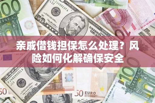武汉亲戚借钱担保怎么处理？风险如何化解确保安全