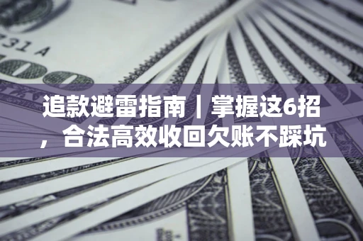 武汉追款避雷指南｜掌握这6招，合法高效收回欠账不踩坑