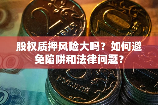 武汉股权质押风险大吗？如何避免陷阱和法律问题？