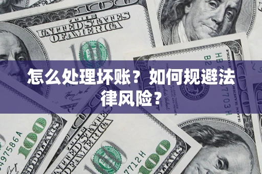 武汉怎么处理坏账？如何规避法律风险？