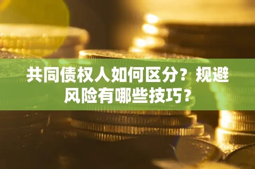 武汉共同债权人如何区分？规避风险有哪些技巧？
