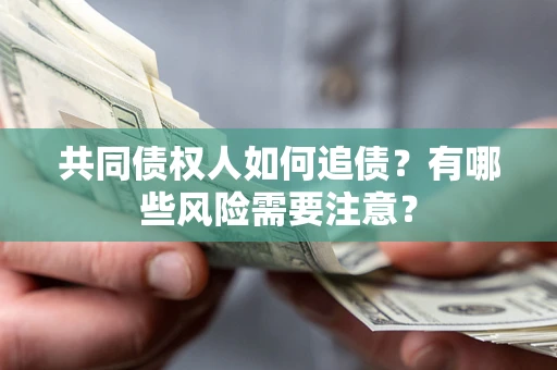 武汉共同债权人如何追债？有哪些风险需要注意？
