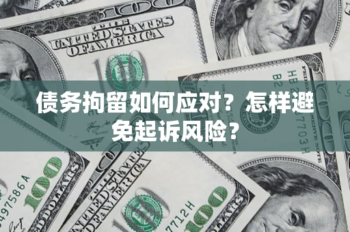 武汉债务拘留如何应对？怎样避免起诉风险？