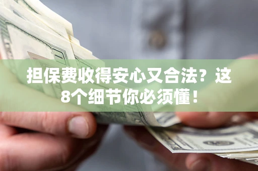 武汉担保费收得安心又合法？这8个细节你必须懂！