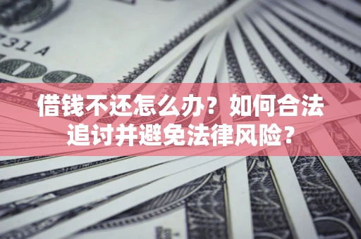武汉借钱不还怎么办？如何合法追讨并避免法律风险？