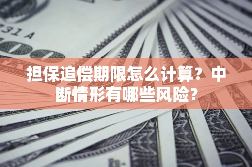 武汉担保追偿期限怎么计算？中断情形有哪些风险？