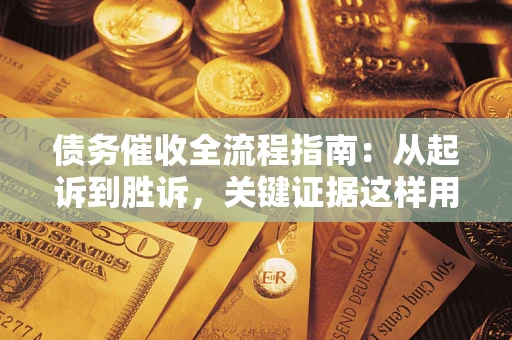 武汉债务催收全流程指南：从起诉到胜诉，关键证据这样用
