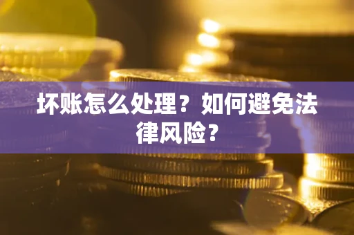 武汉坏账怎么处理？如何避免法律风险？