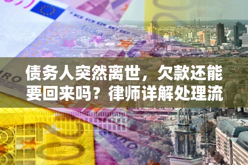 武汉债务人突然离世，欠款还能要回来吗？律师详解处理流程