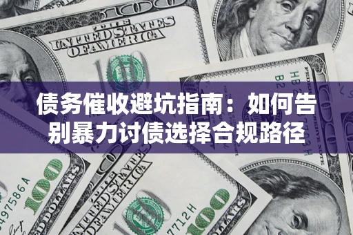 武汉债务催收避坑指南：如何告别暴力讨债选择合规路径