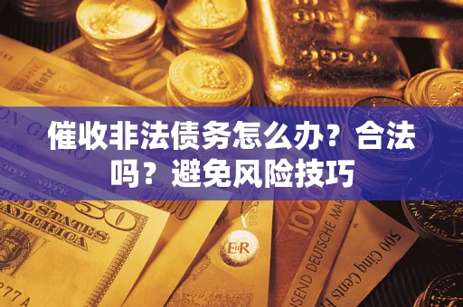 武汉催收非法债务怎么办？合法吗？避免风险技巧