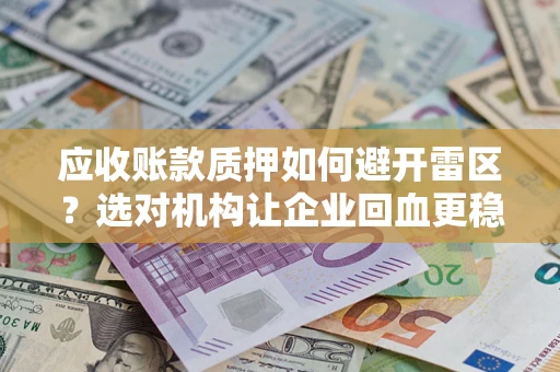 武汉应收账款质押如何避开雷区？选对机构让企业回血更稳