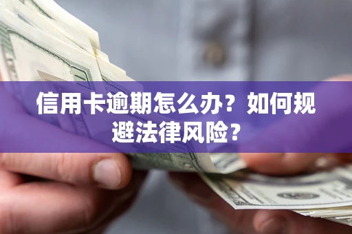武汉信用卡逾期怎么办？如何规避法律风险？