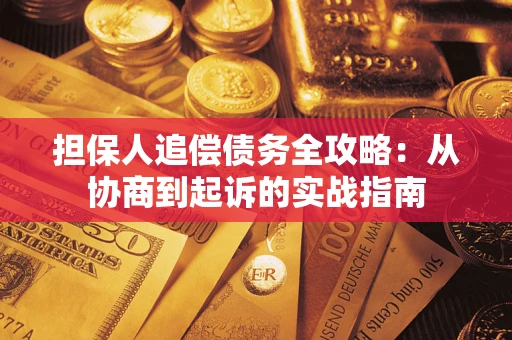 武汉担保人追偿债务全攻略：从协商到起诉的实战指南