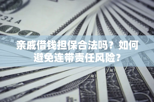 武汉亲戚借钱担保合法吗？如何避免连带责任风险？