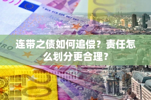 武汉连带之债如何追偿？责任怎么划分更合理？