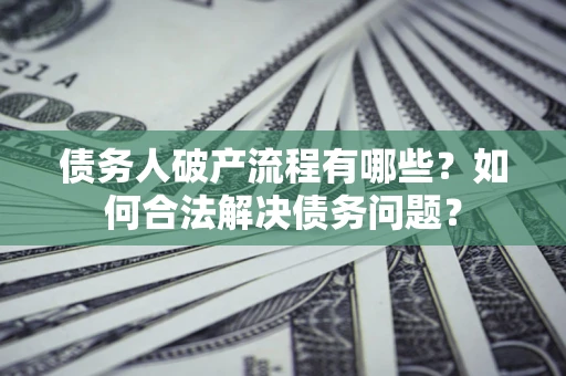武汉债务人破产流程有哪些？如何合法解决债务问题？