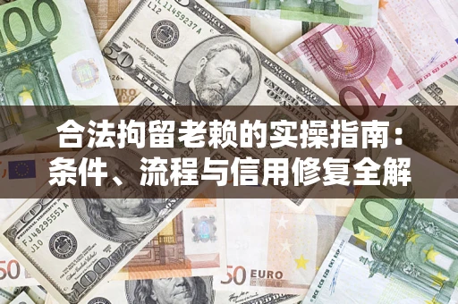 武汉合法拘留老赖的实操指南:条件、流程与信用修复全解析 武汉合法拘留老赖的实操指南:条件、流程与信用修复全解析