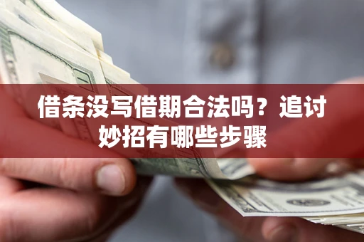 武汉借条没写借期合法吗？追讨妙招有哪些步骤