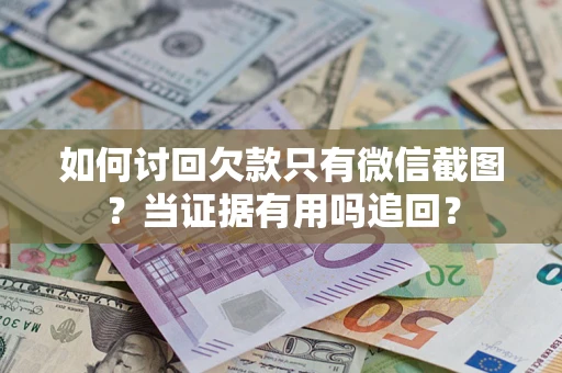武汉如何讨回欠款只有微信截图？当证据有用吗追回？