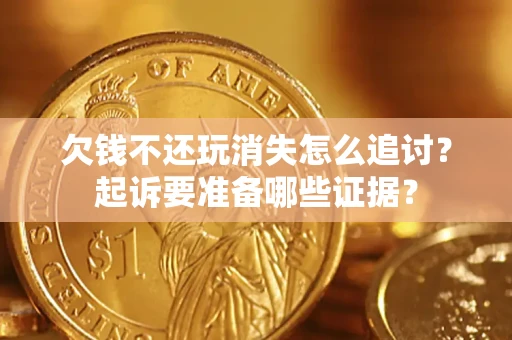 武汉欠钱不还玩消失怎么追讨？起诉要准备哪些证据？