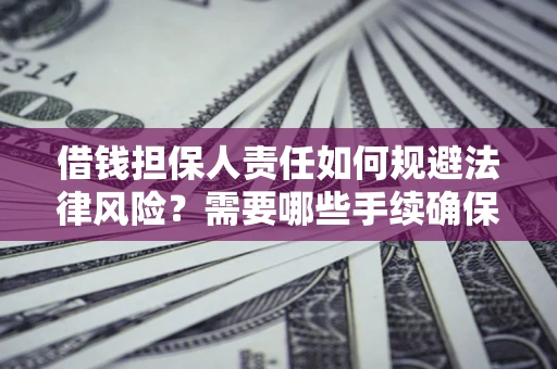 武汉借钱担保人责任如何规避法律风险？需要哪些手续确保安全？
