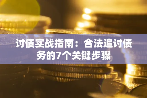 武汉讨债实战指南：合法追讨债务的7个关键步骤