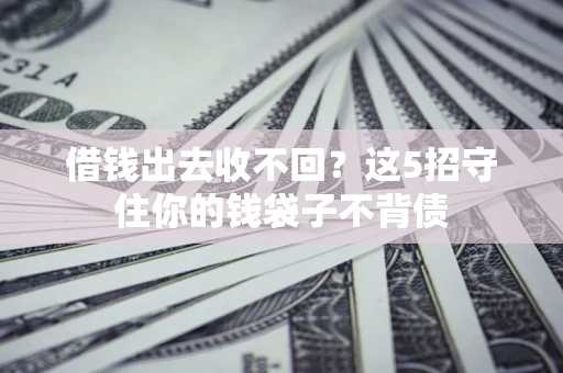 武汉借钱出去收不回？这5招守住你的钱袋子不背债