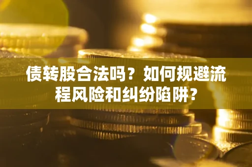 武汉债转股合法吗？如何规避流程风险和纠纷陷阱？