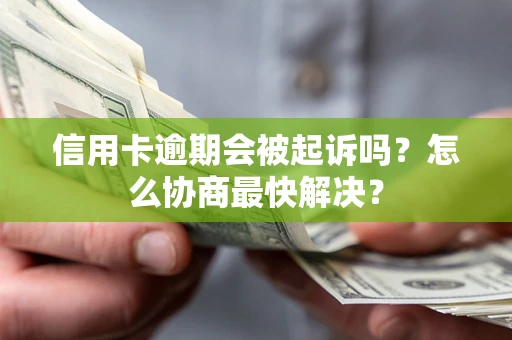 武汉信用卡逾期会被起诉吗？怎么协商最快解决？