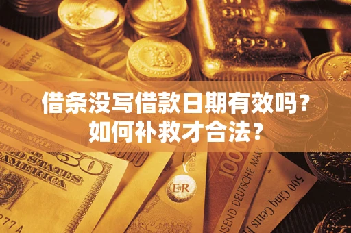 武汉借条没写借款日期有效吗？如何补救才合法？