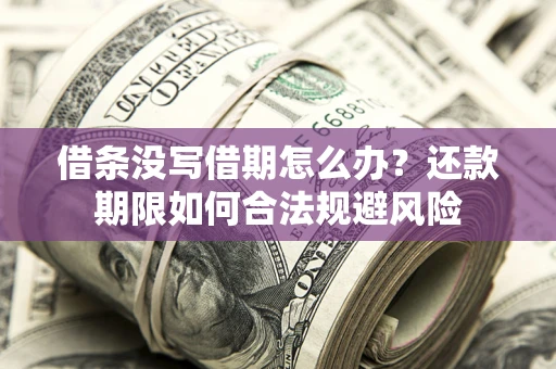 武汉借条没写借期怎么办？还款期限如何合法规避风险