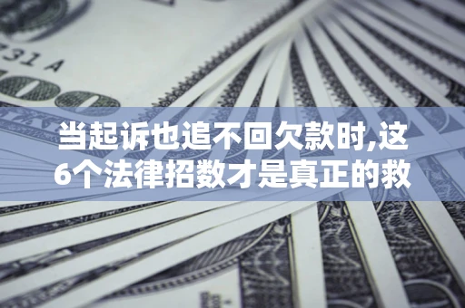 武汉当起诉也追不回欠款时,这6个法律招数才是真正的救命稻草