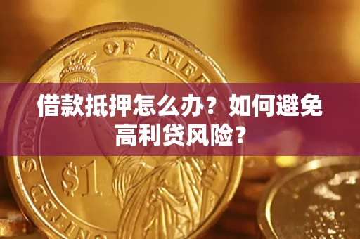 武汉借款抵押怎么办？如何避免高利贷风险？