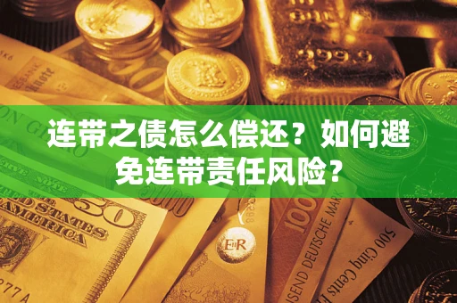 武汉连带之债怎么偿还？如何避免连带责任风险？