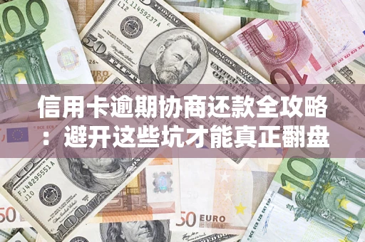 武汉信用卡逾期协商还款全攻略：避开这些坑才能真正翻盘
