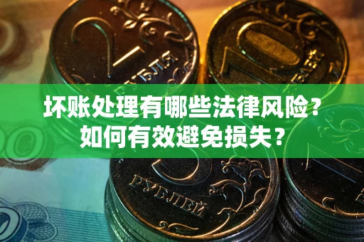 武汉坏账处理有哪些法律风险？如何有效避免损失？